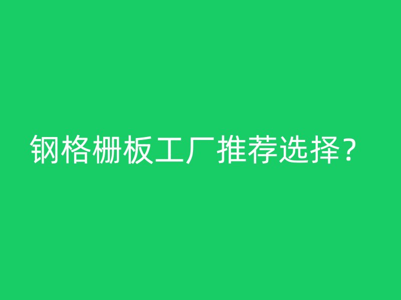 鋼格柵板工廠推薦選擇？