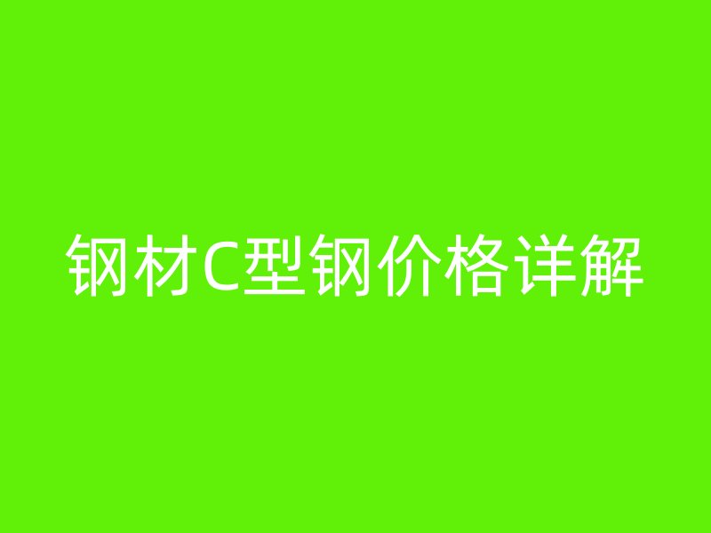 鋼材C型鋼價(jià)格詳解