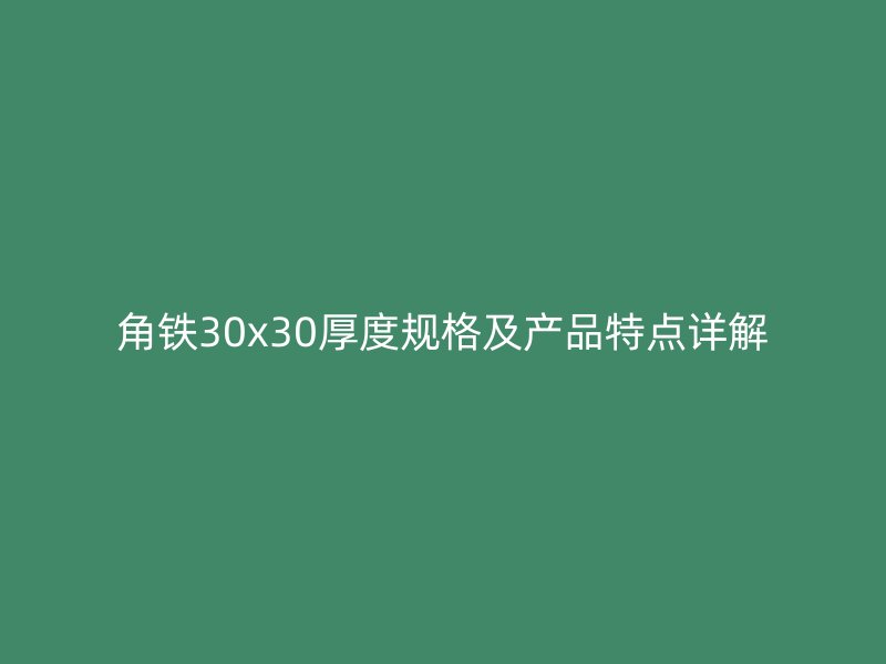 角鐵30x30厚度規(guī)格及產(chǎn)品特點(diǎn)詳解