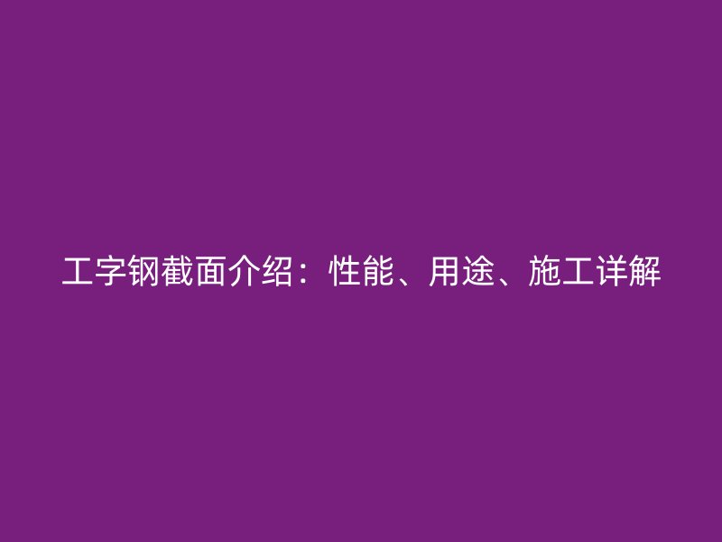 工字鋼截面介紹：性能、用途、施工詳解