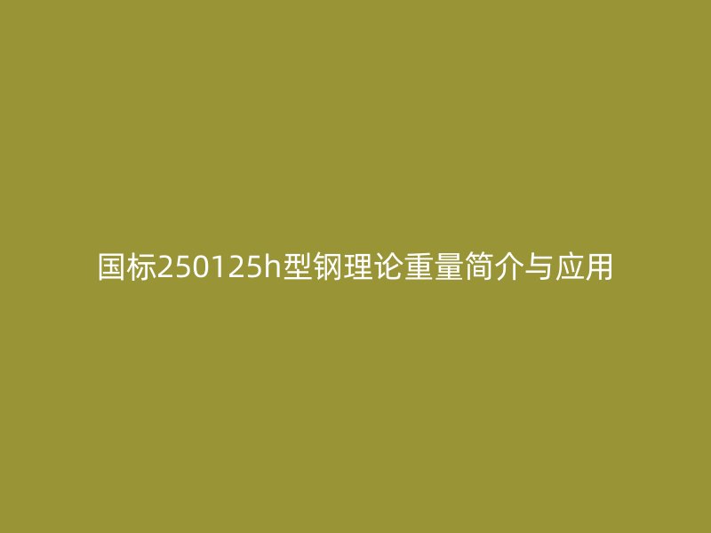 國標250125h型鋼理論重量簡介與應用