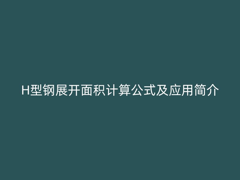 H型鋼展開面積計算公式及應用簡介