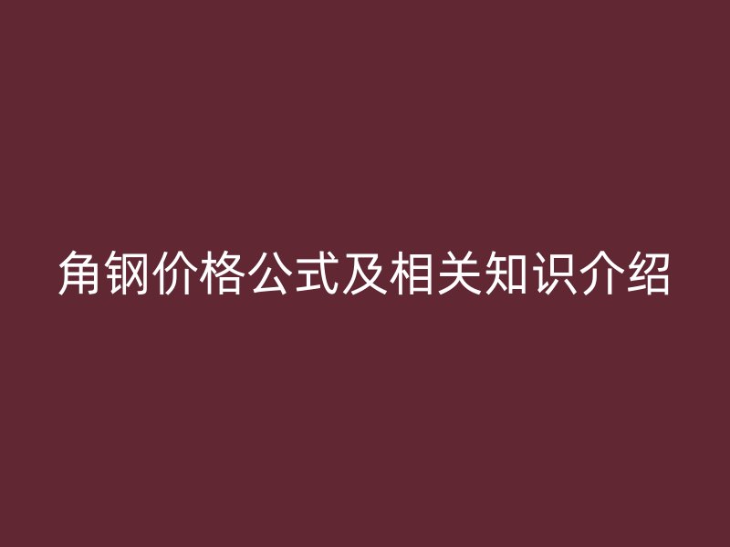 角鋼價格公式及相關(guān)知識介紹