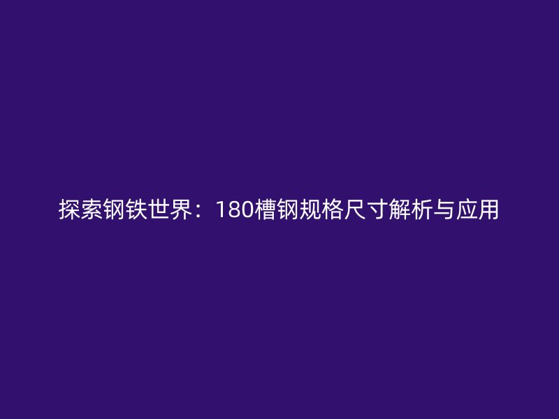 探索鋼鐵世界：180槽鋼規(guī)格尺寸解析與應(yīng)用