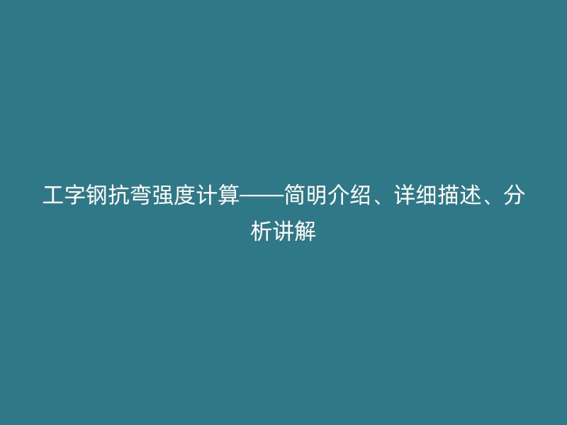 工字鋼抗彎強度計算——簡明介紹、詳細描述、分析講解