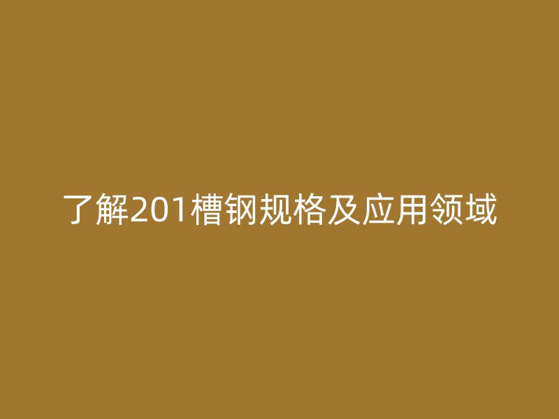 了解201槽鋼規(guī)格及應(yīng)用領(lǐng)域