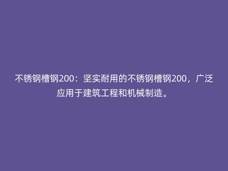 不銹鋼槽鋼200：堅(jiān)實(shí)耐用的不銹鋼槽鋼200，廣泛應(yīng)用于建筑工程和機(jī)械制造。