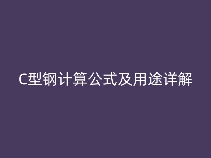C型鋼計(jì)算公式及用途詳解
