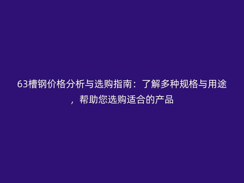 63槽鋼價(jià)格分析與選購(gòu)指南：了解多種規(guī)格與用途，幫助您選購(gòu)適合的產(chǎn)品