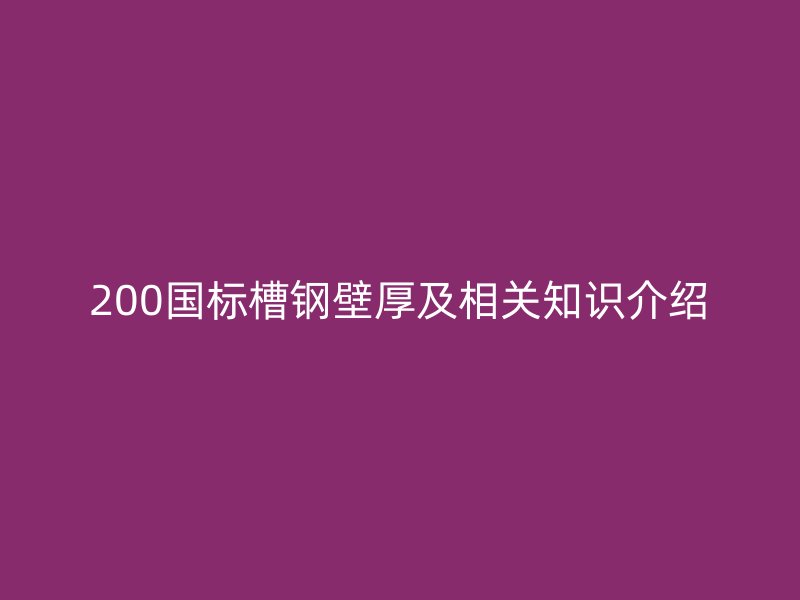 200國(guó)標(biāo)槽鋼壁厚及相關(guān)知識(shí)介紹