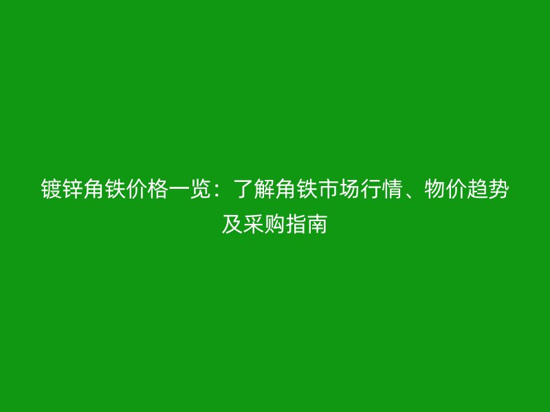 鍍鋅角鐵價格一覽：了解角鐵市場行情、物價趨勢及采購指南