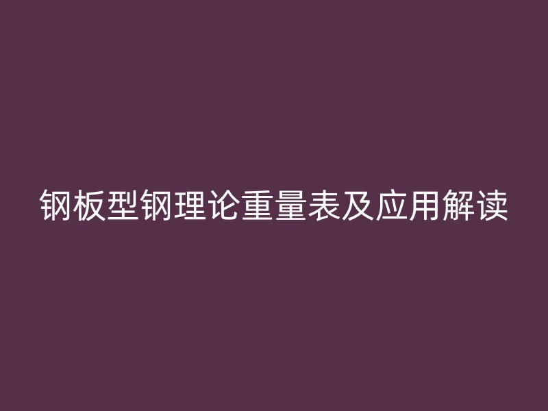 鋼板型鋼理論重量表及應用解讀