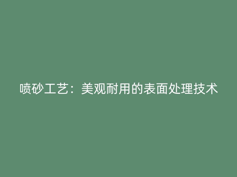 噴砂工藝:美觀耐用的表面處理技術
