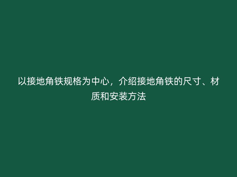 以接地角鐵規(guī)格為中心，介紹接地角鐵的尺寸、材質(zhì)和安裝方法