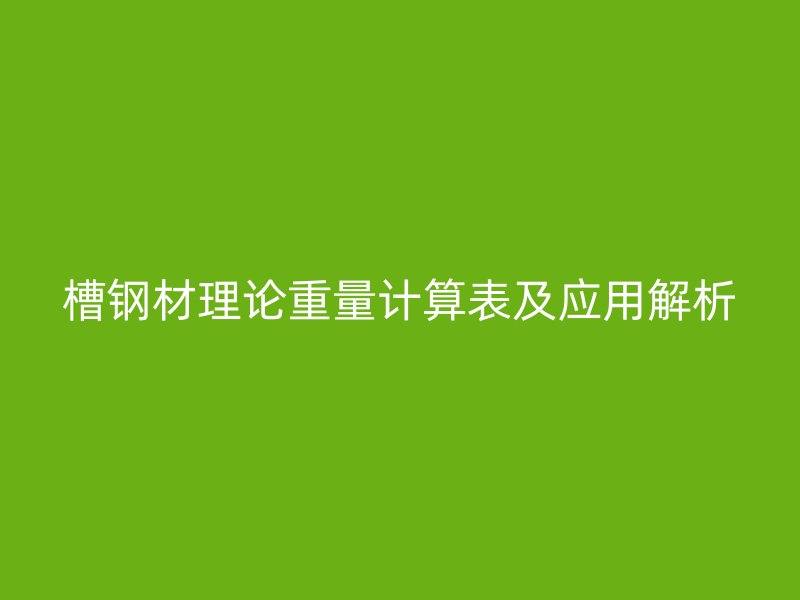 槽鋼材理論重量計算表及應用解析