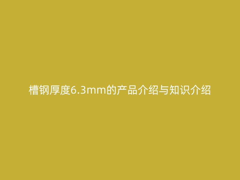 槽鋼厚度6.3mm的產(chǎn)品介紹與知識介紹