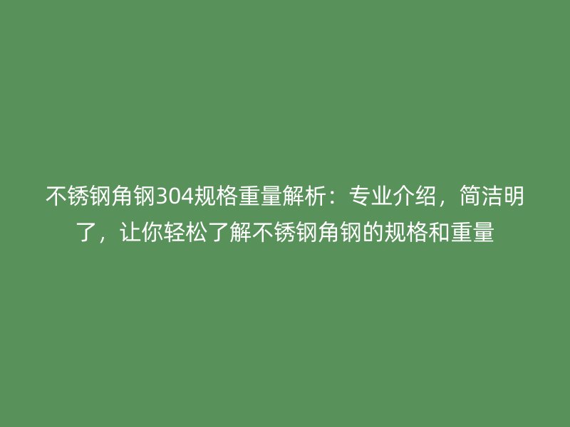 不銹鋼角鋼304規(guī)格重量解析：專業(yè)介紹，簡(jiǎn)潔明了，讓你輕松了解不銹鋼角鋼的規(guī)格和重量