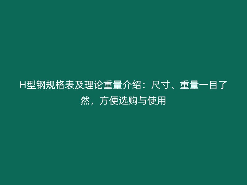 H型鋼規(guī)格表及理論重量介紹：尺寸、重量一目了然，方便選購與使用