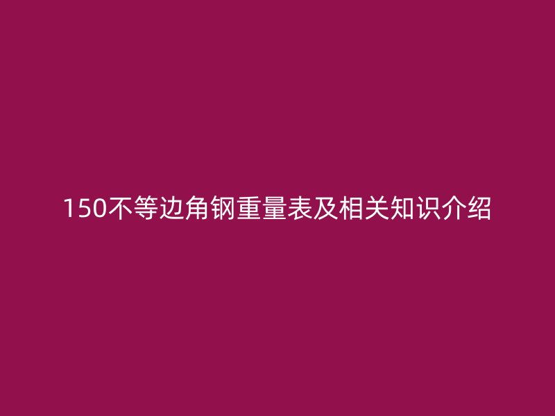 150不等邊角鋼重量表及相關知識介紹