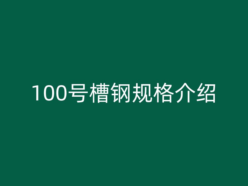 100號槽鋼規(guī)格介紹