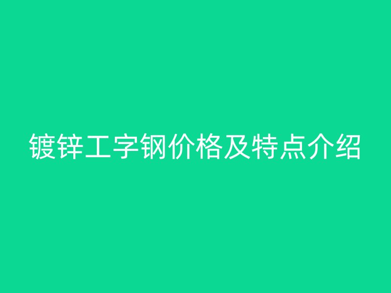 鍍鋅工字鋼價格及特點介紹