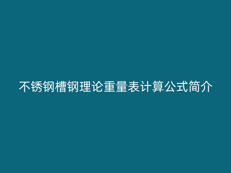 不銹鋼槽鋼理論重量表計算公式簡介