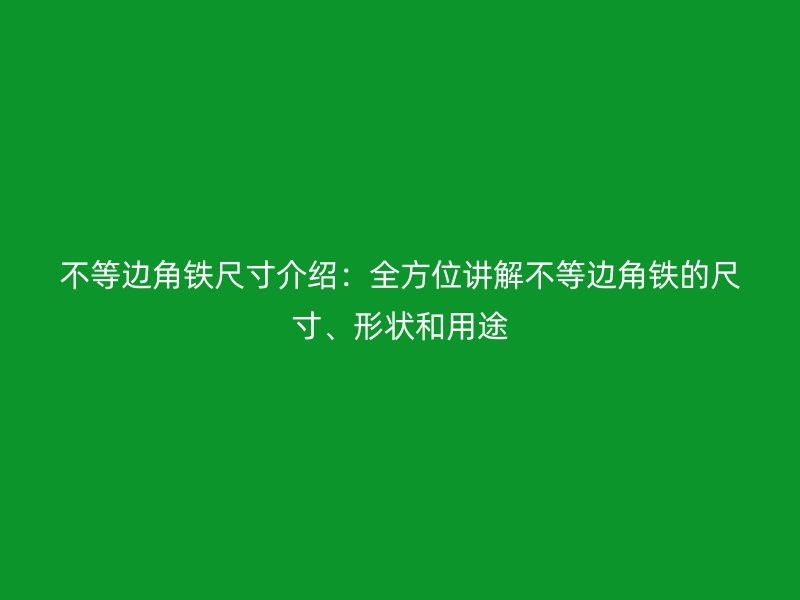 不等邊角鐵尺寸介紹：全方位講解不等邊角鐵的尺寸、形狀和用途