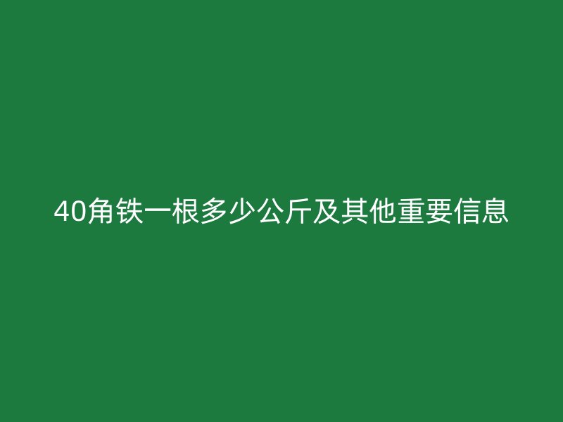 40角鐵一根多少公斤及其他重要信息