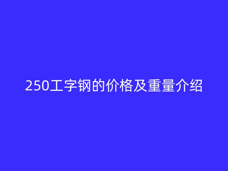 250工字鋼的價格及重量介紹