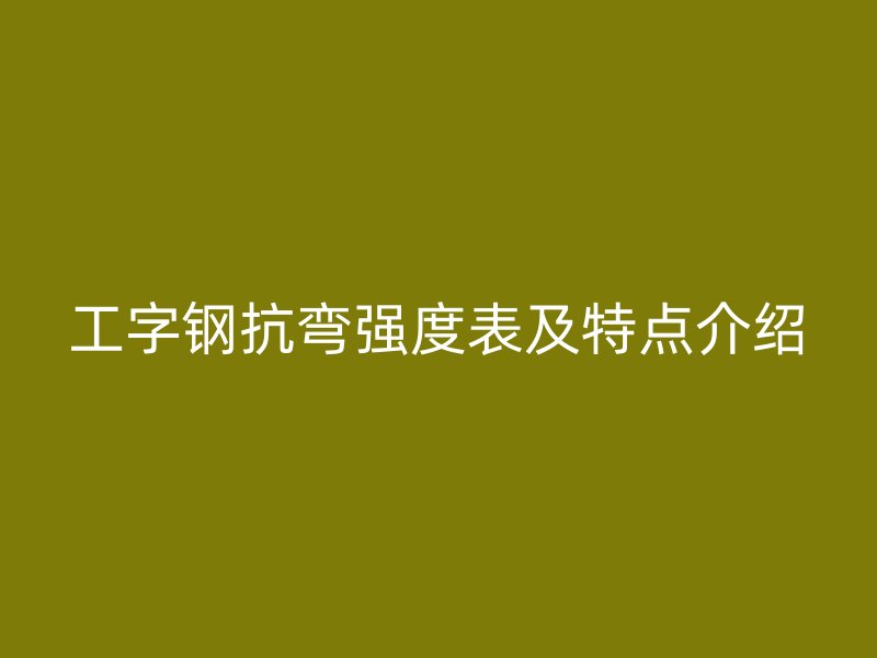 工字鋼抗彎強度表及特點介紹