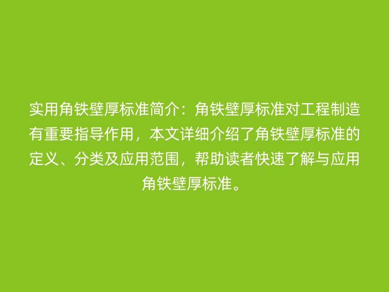 實(shí)用角鐵壁厚標(biāo)準(zhǔn)簡介：角鐵壁厚標(biāo)準(zhǔn)對工程制造有重要指導(dǎo)作用，本文詳細(xì)介紹了角鐵壁厚標(biāo)準(zhǔn)的定義、分類及應(yīng)用范圍，幫助讀者快速了解與應(yīng)用角鐵壁厚標(biāo)準(zhǔn)。