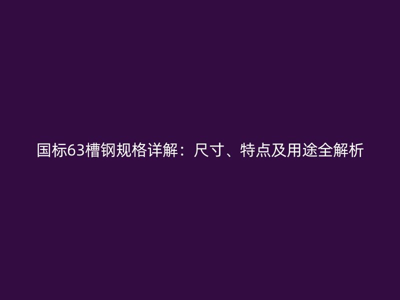 國標63槽鋼規(guī)格詳解：尺寸、特點及用途全解析