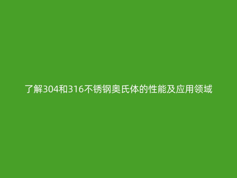 了解304和316不銹鋼奧氏體的性能及應(yīng)用領(lǐng)域