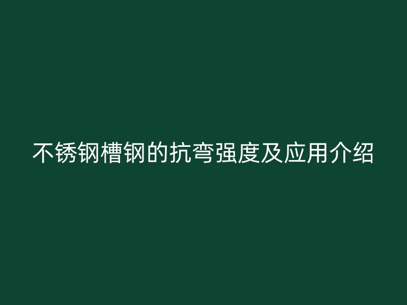 不銹鋼槽鋼的抗彎強度及應用介紹