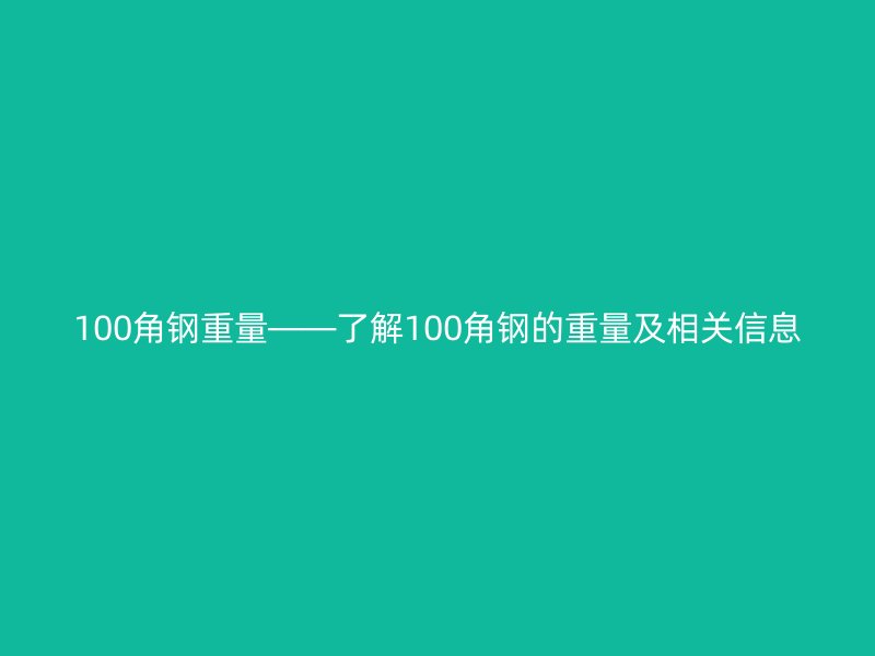100角鋼重量——了解100角鋼的重量及相關信息