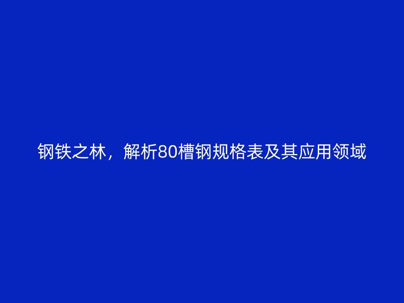 鋼鐵之林，解析80槽鋼規(guī)格表及其應(yīng)用領(lǐng)域