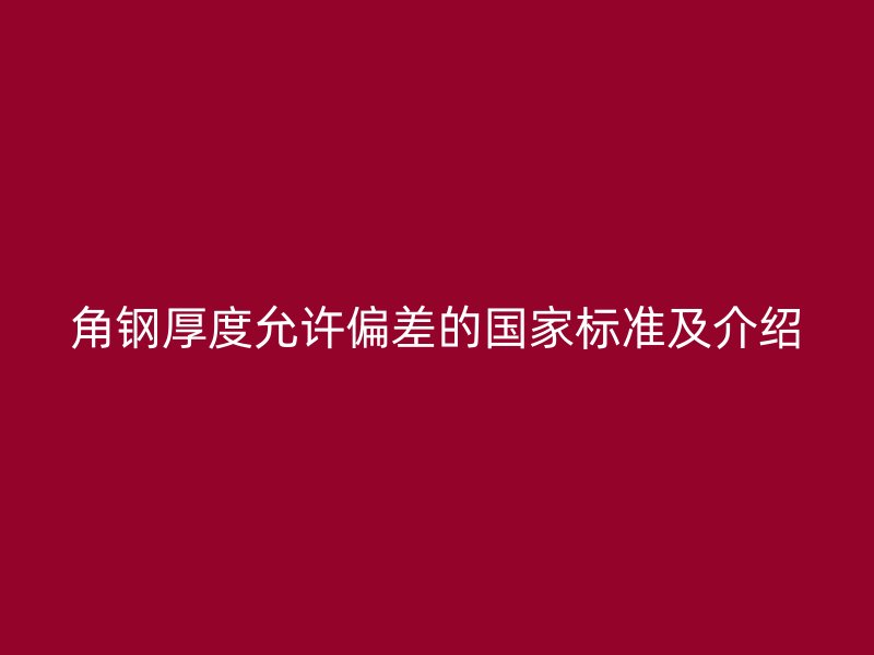 角鋼厚度允許偏差的國家標準及介紹