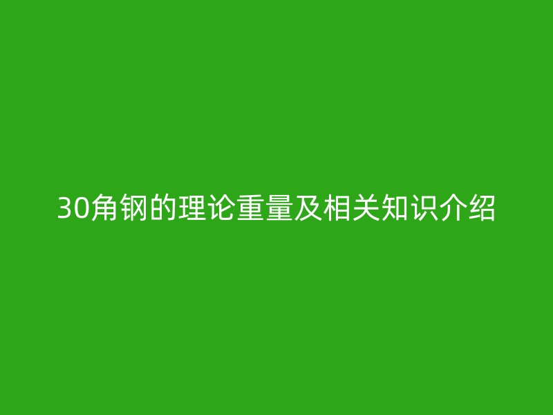 30角鋼的理論重量及相關(guān)知識(shí)介紹