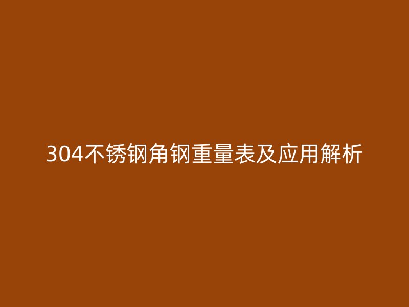 304不銹鋼角鋼重量表及應用解析