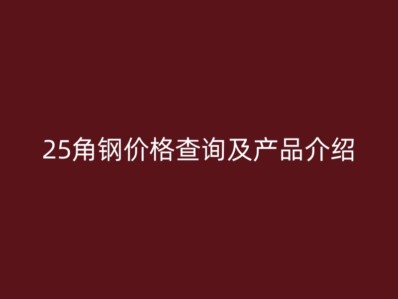 25角鋼價(jià)格查詢(xún)及產(chǎn)品介紹
