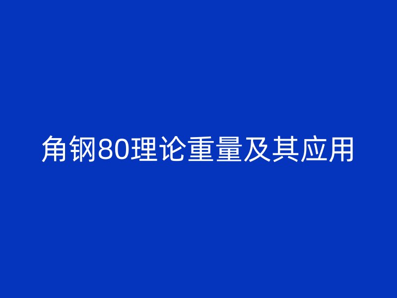 角鋼80理論重量及其應用