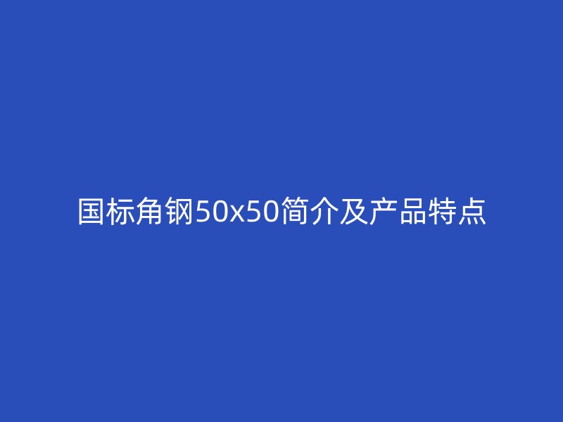 國標角鋼50x50簡介及產(chǎn)品特點