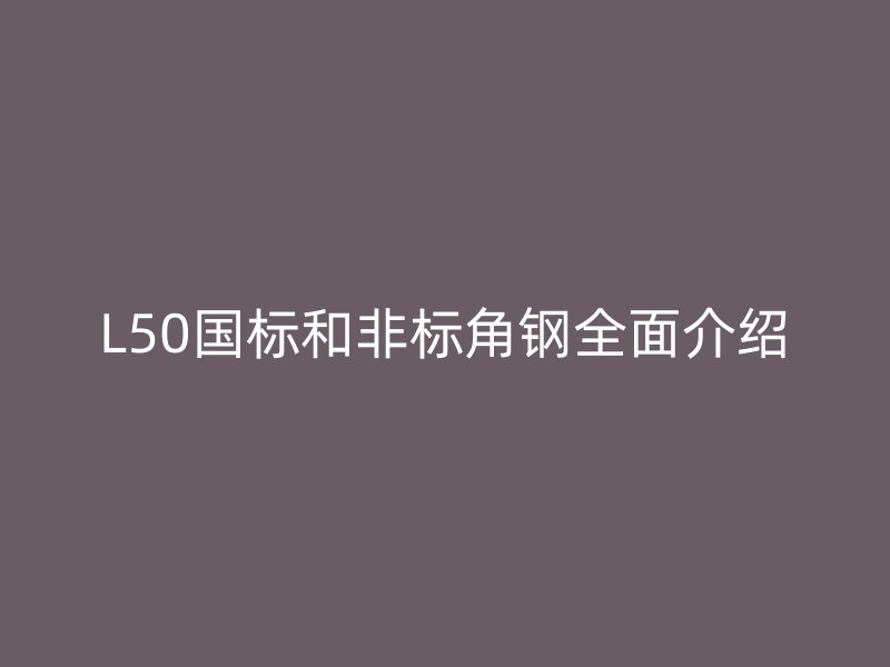 L50國標(biāo)和非標(biāo)角鋼全面介紹