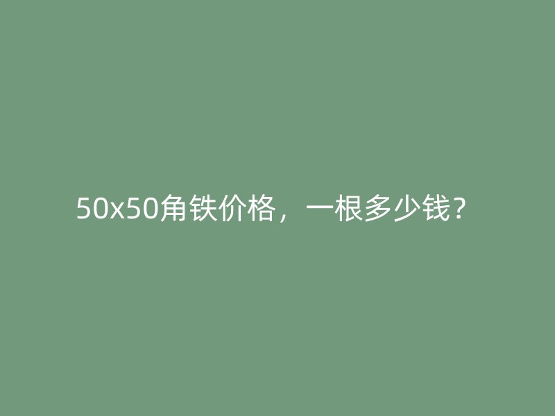 50x50角鐵價格，一根多少錢？