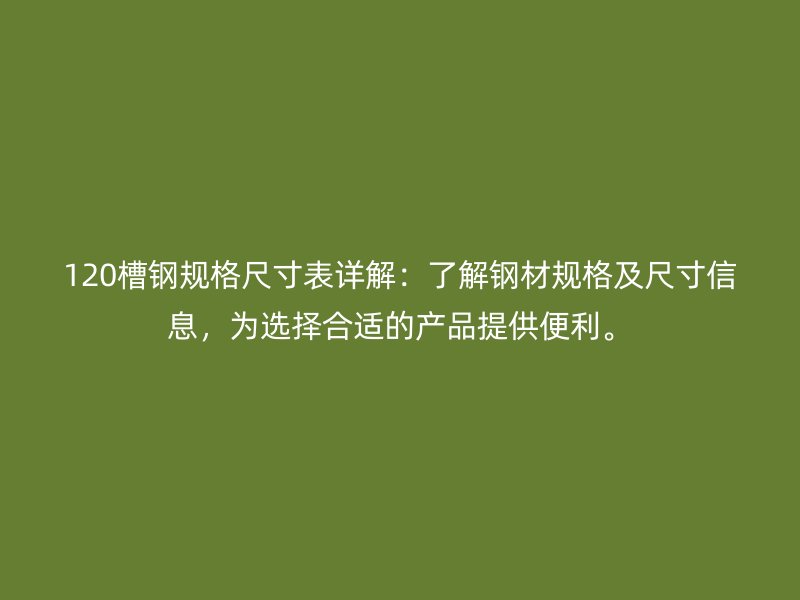 120槽鋼規(guī)格尺寸表詳解：了解鋼材規(guī)格及尺寸信息，為選擇合適的產(chǎn)品提供便利。