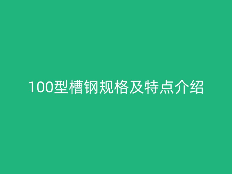 100型槽鋼規(guī)格及特點(diǎn)介紹