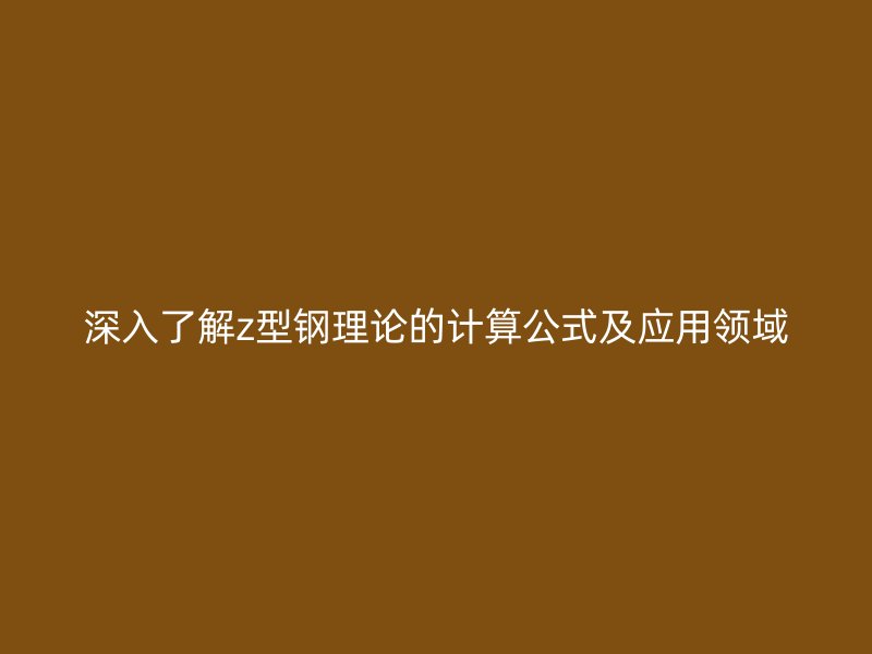 深入了解z型鋼理論的計算公式及應用領域