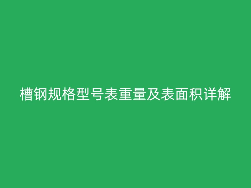槽鋼規(guī)格型號表重量及表面積詳解