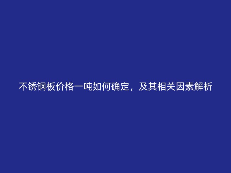 不銹鋼板價格一噸如何確定，及其相關因素解析