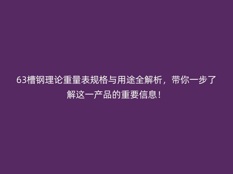 63槽鋼理論重量表規(guī)格與用途全解析，帶你一步了解這一產品的重要信息！